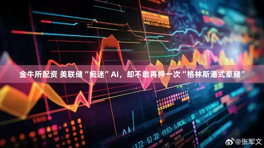 金牛所配资 美联储“痴迷”AI，却不敢再押一次“格林斯潘式豪赌”